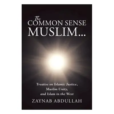 "The Common Sense Muslim: Treatise on Islamic Justice, Muslim Unity, and Islam in the West" - ""