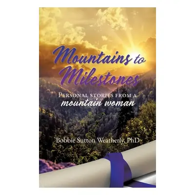 "Mountains to Milestones: Personal stories from a mountain woman" - "" ("Weatherly Bobbie Sutton