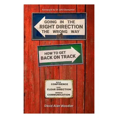 "Going in the Right Direction the Wrong Way, How to Get Back on Track: Build Confidence, gain Cl