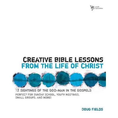 "Creative Bible Lessons from the Life of Christ: 12 Ready-To-Use Bible Lessons for Your Youth Gr