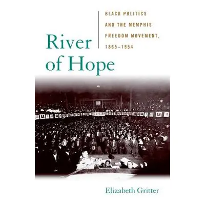 "River of Hope: Black Politics and the Memphis Freedom Movement, 1865-1954" - "" ("Gritter Eliza