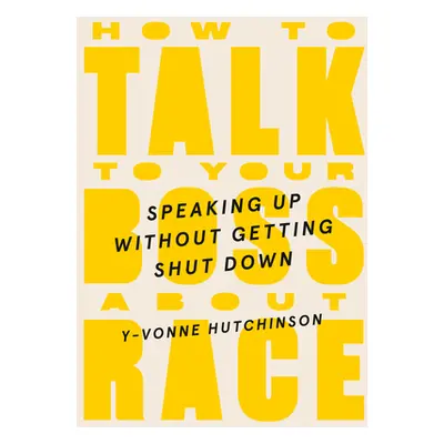 "How to Talk to Your Boss about Race: Speaking Up Without Getting Shut Down" - "" ("Hutchinson Y