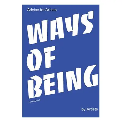 "Ways of Being: Advice for Artists by Artists" - "" ("Cahill James")(Paperback)