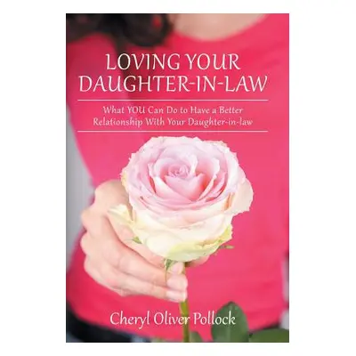 "Loving Your Daughter-In-Law: What You Can Do to Have a Better Relationship with Your Daughter-I