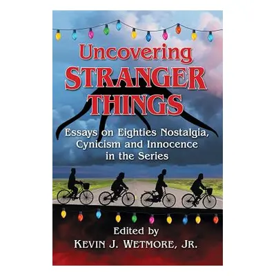 "Uncovering Stranger Things: Essays on Eighties Nostalgia, Cynicism and Innocence in the Series"