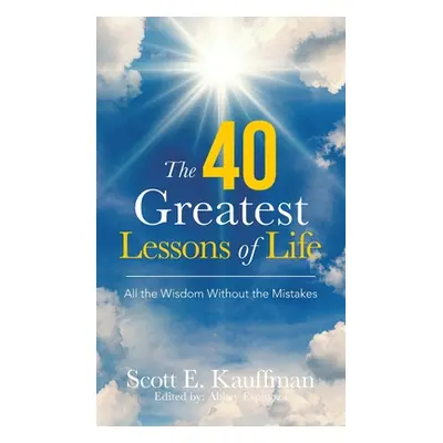 "The 40 Greatest Lessons of Life: All the Wisdom, with the Mistakes" - "" ("Kauffman Scott E.")(