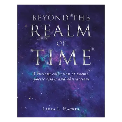 "Beyond the Realm of Time: A Curious Collection of Poems, Poetic Essays and Abstractions" - "" (