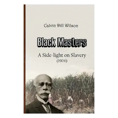 "Black Masters: A Side-light on Slavery" - "" ("Wilson Calvin Dill")(Paperback)