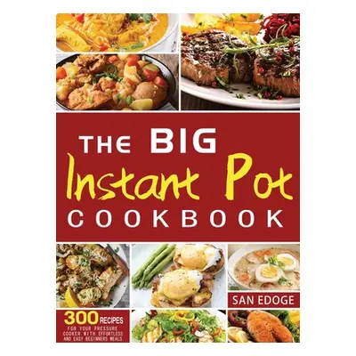 "The Big Instant Pot Cookbook 300 Recipes: For Your Pressure Cooker With Effortless And Easy Beg