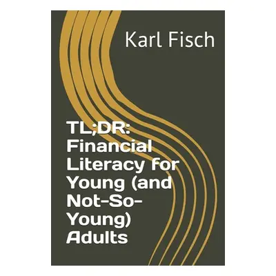 "Tl;dr: Financial Literacy for Young (and Not-So-Young) Adults" - "" ("Fisch Karl")(Paperback)