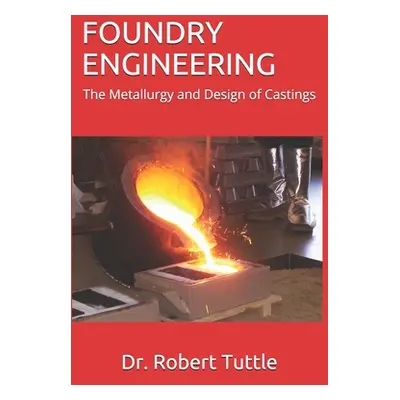 "Foundry Engineering: The Metallurgy and Design of Castings" - "" ("Tuttle Robert B.")(Paperback