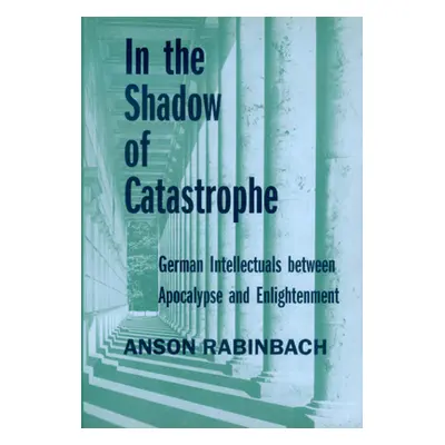 "In the Shadow of Catastrophe: German Intellectuals Between Apocalypse and Enlightenmentvolume 1