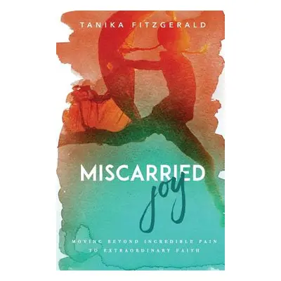 "Miscarried Joy: Moving Beyond Incredible Pain to Extraordinary Faith" - "" ("Fitzgerald Tanika"