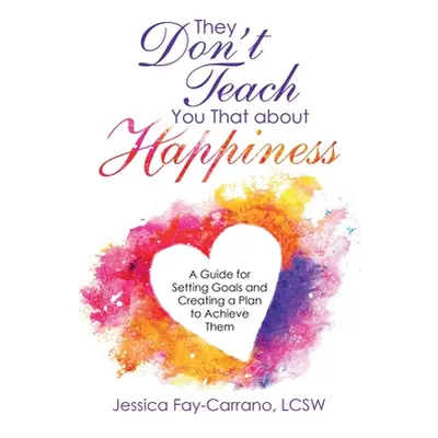 "They Don't Teach You That About Happiness: A Guide for Setting Goals and Creating a Plan to Ach