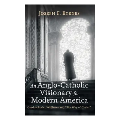 "An Anglo-Catholic Visionary for Modern America" - "" ("Byrnes Joseph F.")(Pevná vazba)