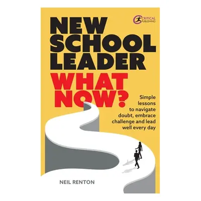 "New School Leader: What Now?: Simple Lessons to Navigate Doubt, Embrace Challenge and Lead Well