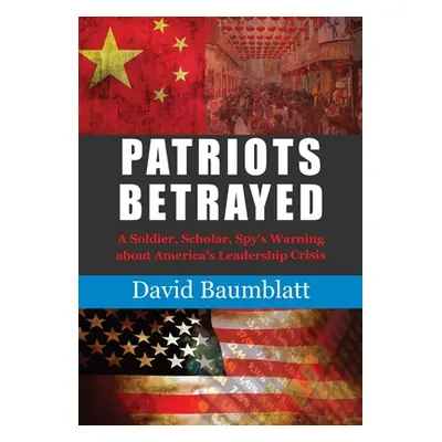 "Patriot's Betrayed: A Soldier, Scholar, Spy's Warning about Americas Leadership Crisis" - "" ("