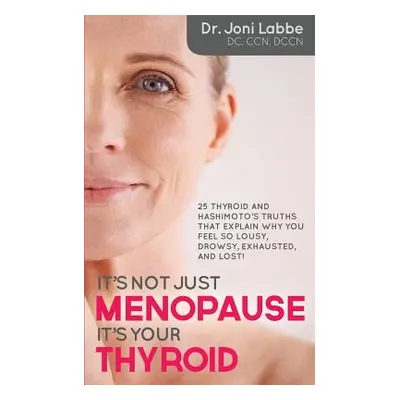 "It's Not Just Menopause; It's Your Thyroid!: 25 Thyroid and Hashimoto's Truths That Explain Why