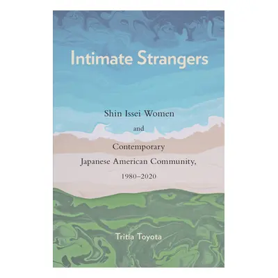 "Intimate Strangers: Shin Issei Women and Contemporary Japanese American Community, 1980-2020" -