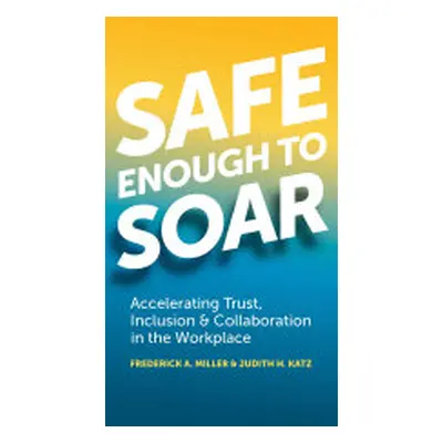 "Safe Enough to Soar: Accelerating Trust, Inclusion & Collaboration in the Workplace" - "" ("Mil