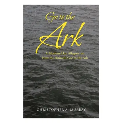 "Go to the Ark: A Modern-Day Allegory on How the Animals Got to the Ark" - "" ("Murray Christoph