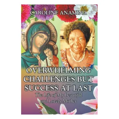 "Overwhelming Challenges but Success at Last: The Life of My Beautiful and Lovely Mother" - "" (