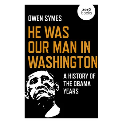 "He Was Our Man in Washington: A History of the Obama Years" - "" ("Symes Owen")(Paperback)