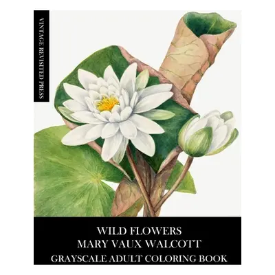 "Wild Flowers: Mary Vaux Walcott Grayscale Adult Coloring Book" - "" ("Press Vintage Revisited")