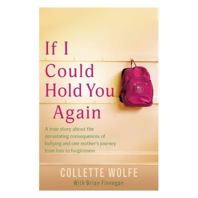 "If I Could Hold You Again: A True Story about the Devastating Consequences of Bullying and How 