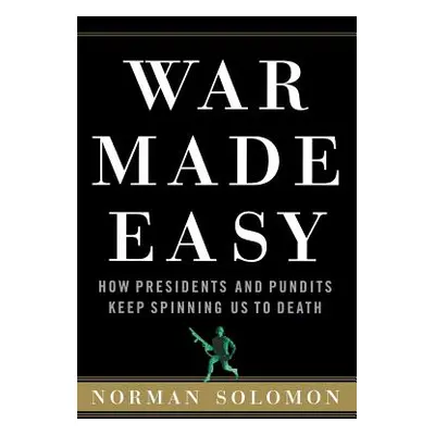 "War Made Easy: How Presidents and Pundits Keep Spinning Us to Death" - "" ("Solomon Norman")(Pa