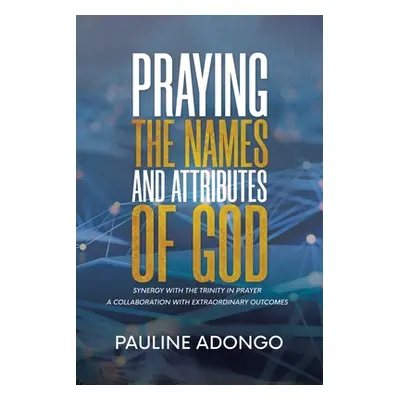 "Praying the Names and Attributes of God: Synergy with the Trinity in Prayer a Collaboration wit