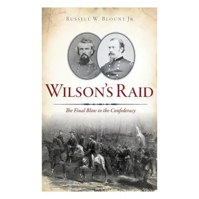 "Wilson's Raid: The Final Blow to the Confederacy" - "" ("Blount Russell W. Jr.")(Pevná vazba)