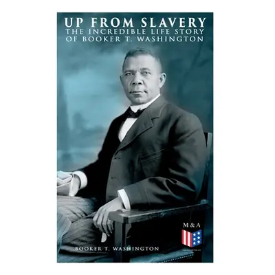 "Up From Slavery: The Incredible Life Story of Booker T. Washington" - "" ("Washington Booker T.