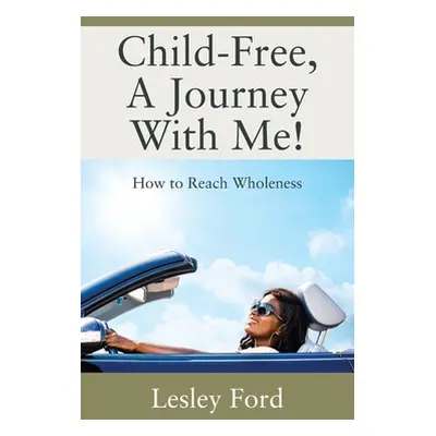 "Child-Free, A Journey With Me!: How to Reach Wholeness" - "" ("Ford Lesley")(Paperback)