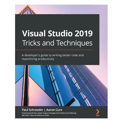 "Visual Studio 2019 Tricks and Techniques: A developer's guide to writing better code and maximi