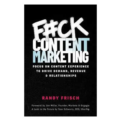 "F#ck Content Marketing: Focus on Content Experience to Drive Demand, Revenue & Relationships" -