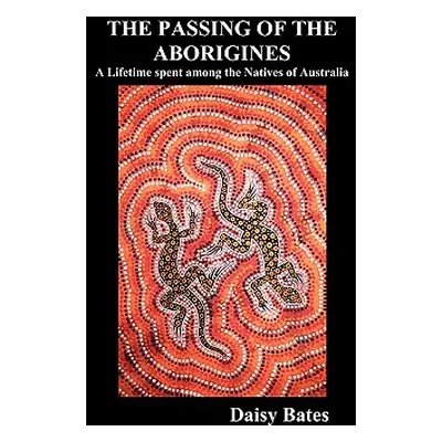 "The Passing of the Aborigines: A Lifetime Spent Among the Natives of Australia" - "" ("Bates Da