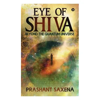 "Eye of Shiva: Beyond the Quantum Universe" - "" ("Prashant Saxena")(Paperback)