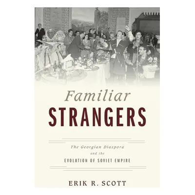 "Familiar Strangers: The Georgian Diaspora and the Evolution of Soviet Empire" - "" ("Scott Erik