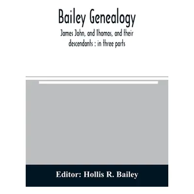 "Bailey genealogy: James John, and Thomas, and their descendants: in three parts" - "" ("R. Bail