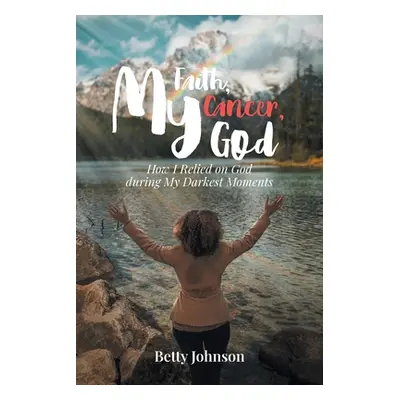 "My Faith, My Cancer, My God: How I Relied on God during My Darkest Moments" - "" ("Johnson Bett