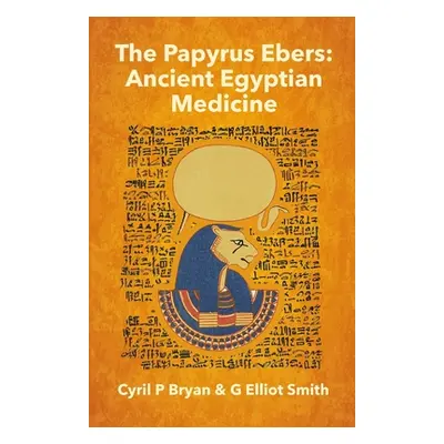 "The Papyrus Ebers: Ancient Egyptian Medicine by Cyril P Bryan and G Elliot Smith" - "" ("Bryan 