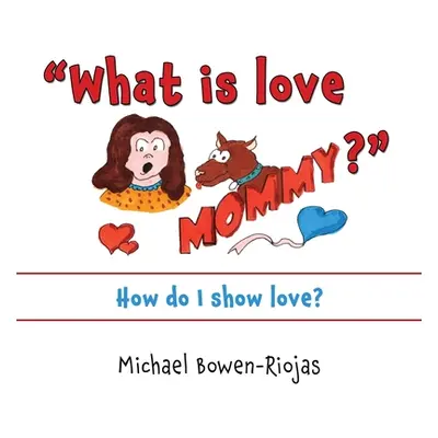 "What is love Mommy?: How do I show love?" - "" ("Riojas Bowen Michael")(Paperback)