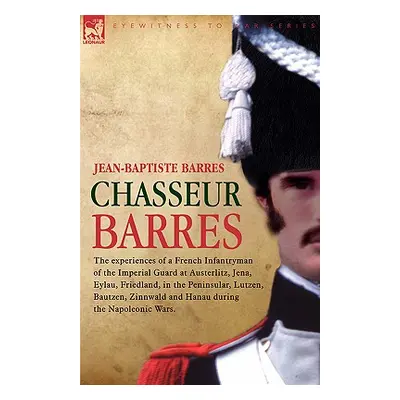 "Chasseur Barres - The experiences of a French Infantryman of the Imperial Guard at Austerlitz, 