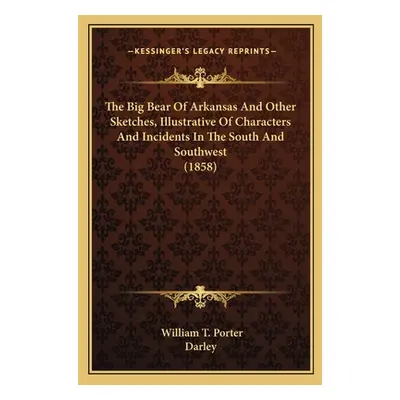 "The Big Bear of Arkansas and Other Sketches, Illustrative Ofthe Big Bear of Arkansas and Other 