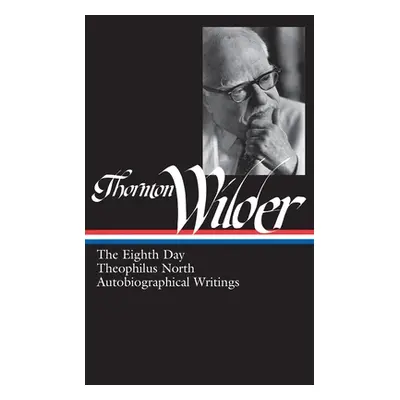 "Thornton Wilder: The Eighth Day, Theophilus North, Autobiographical Writings (Loa #224)" - "" (