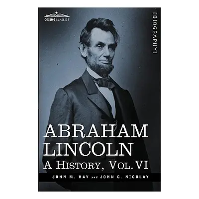 "Abraham Lincoln: A History, Vol.VI (in 10 Volumes)" - "" ("Hay John M.")(Paperback)