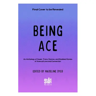 "Being Ace: An Anthology of Queer, Trans, Femme, and Disabled Stories of Asexual Love and Connec