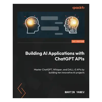 "Building AI Applications with ChatGPT APIs: Master ChatGPT, Whisper, and DALL-E APIs by buildin