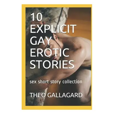 "10 Explicit Gay Erotic Stories: Sex Short Story Collection" - "" ("Gallagard Theo")(Paperback)